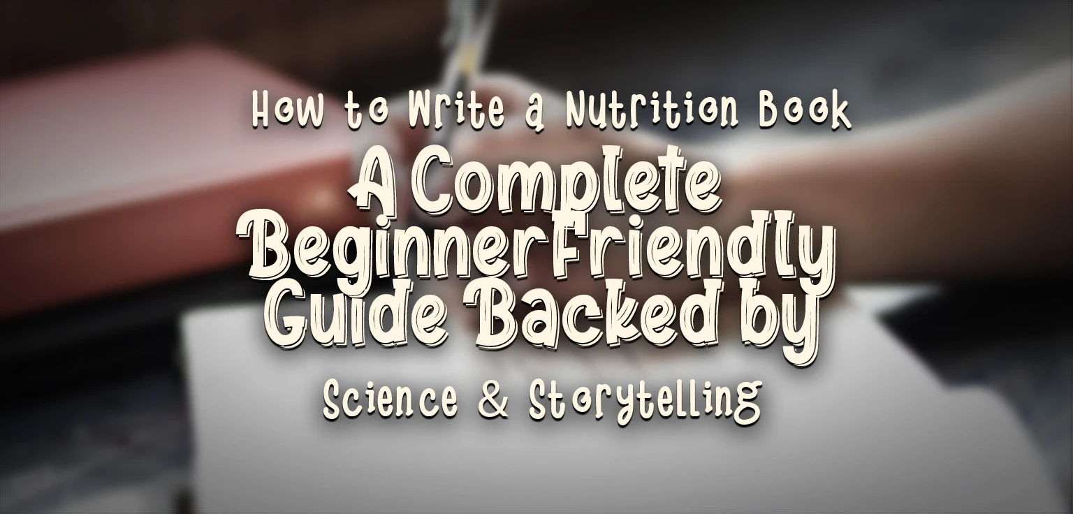 How to Write a Nutrition Book: A Complete Beginner-Friendly Guide Backed by Science & Storytelling